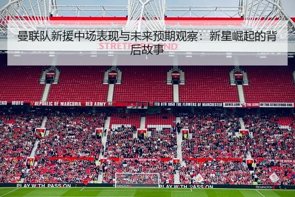 曼联队新援中场表现与未来预期观察：新星崛起的背后故事